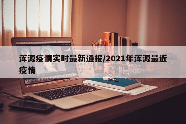 浑源疫情实时最新通报/2021年浑源最近疫情