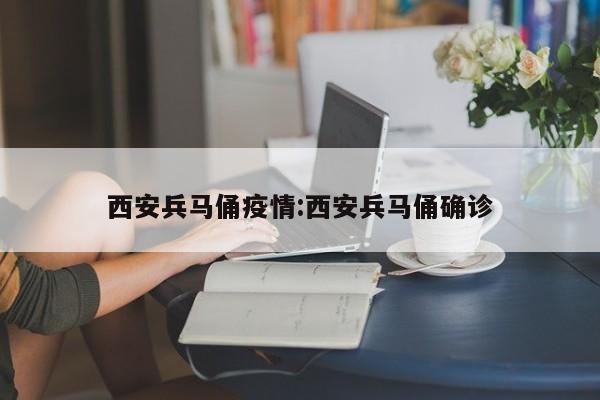 西安兵马俑疫情:西安兵马俑确诊