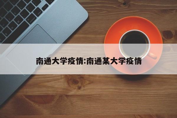南通大学疫情:南通某大学疫情