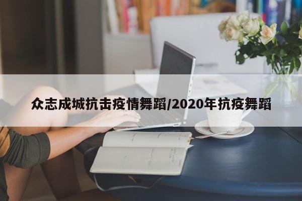 众志成城抗击疫情舞蹈/2020年抗疫舞蹈