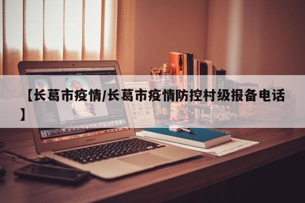 【长葛市疫情/长葛市疫情防控村级报备电话】