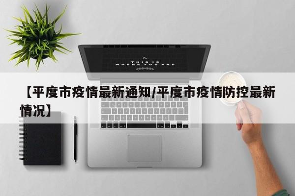 【平度市疫情最新通知/平度市疫情防控最新情况】