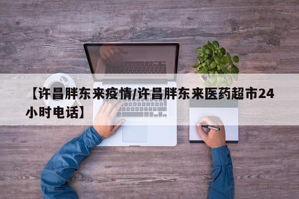 【许昌胖东来疫情/许昌胖东来医药超市24小时电话】