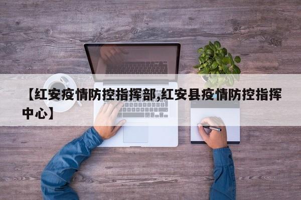 【红安疫情防控指挥部,红安县疫情防控指挥中心】