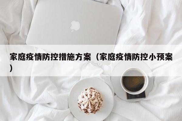 家庭疫情防控措施方案（家庭疫情防控小预案）