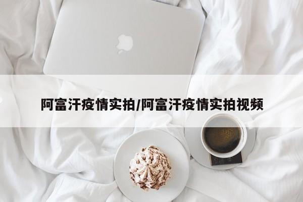 阿富汗疫情实拍/阿富汗疫情实拍视频