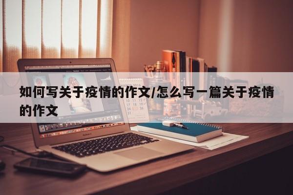 如何写关于疫情的作文/怎么写一篇关于疫情的作文