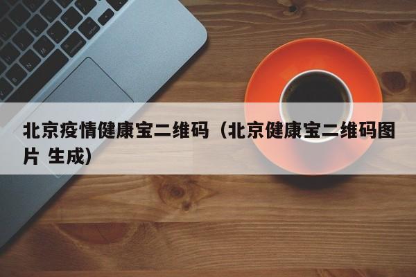 北京疫情健康宝二维码（北京健康宝二维码图片 生成）
