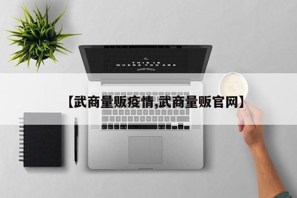 【武商量贩疫情,武商量贩官网】
