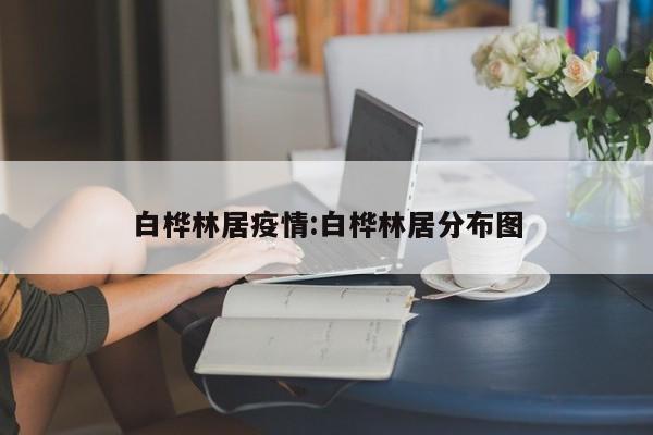 白桦林居疫情:白桦林居分布图