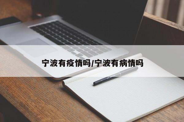 宁波有疫情吗/宁波有病情吗