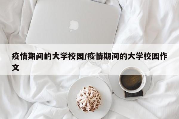 疫情期间的大学校园/疫情期间的大学校园作文