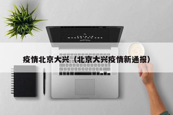 疫情北京大兴（北京大兴疫情新通报）
