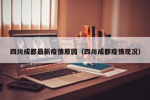 四川成都最新疫情原因（四川成都疫情现况）