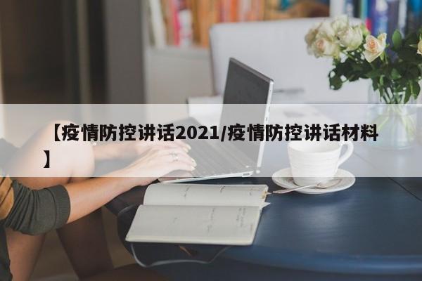 【疫情防控讲话2021/疫情防控讲话材料】