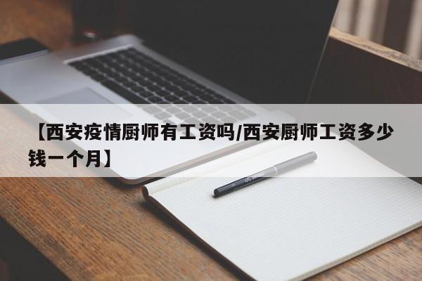 【西安疫情厨师有工资吗/西安厨师工资多少钱一个月】