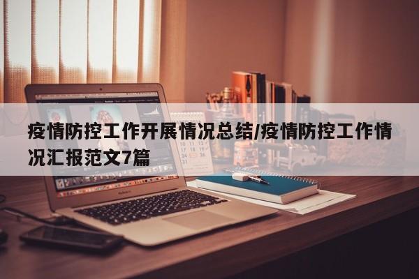 疫情防控工作开展情况总结/疫情防控工作情况汇报范文7篇