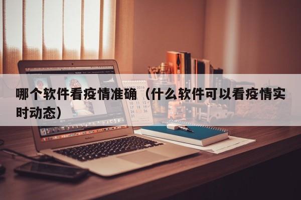 哪个软件看疫情准确（什么软件可以看疫情实时动态）