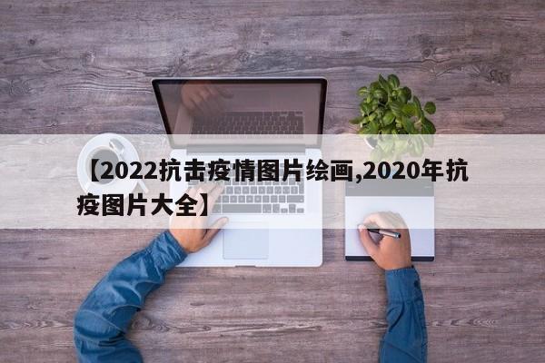 【2022抗击疫情图片绘画,2020年抗疫图片大全】