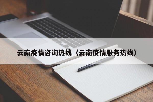 云南疫情咨询热线（云南疫情服务热线）