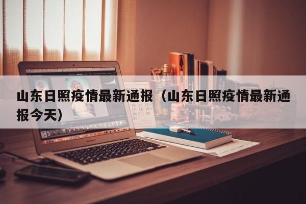 山东日照疫情最新通报（山东日照疫情最新通报今天）