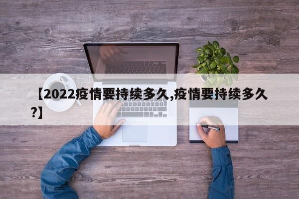 【2022疫情要持续多久,疫情要持续多久?】