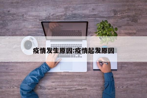 疫情发生原因:疫情起发原因