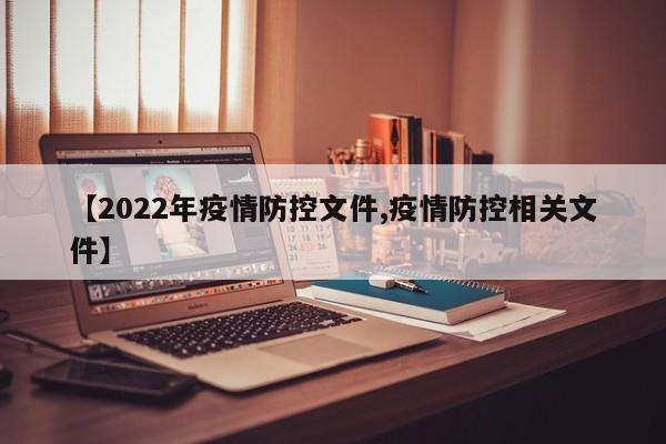 【2022年疫情防控文件,疫情防控相关文件】