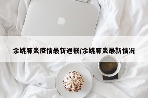 余姚肺炎疫情最新通报/余姚肺炎最新情况