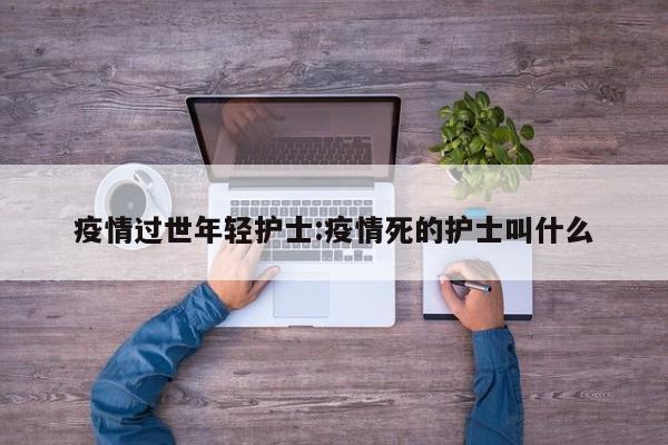 疫情过世年轻护士:疫情死的护士叫什么