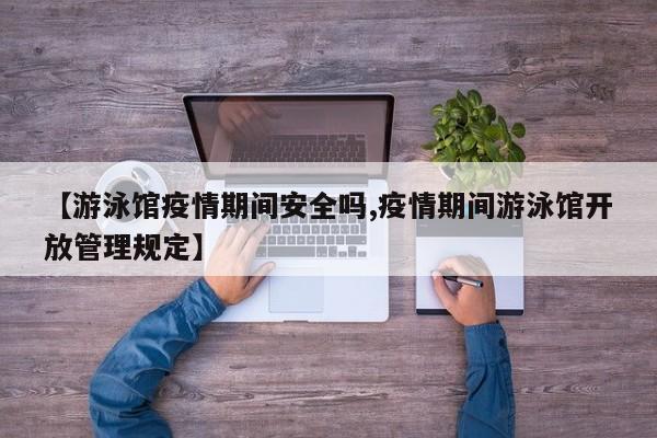 【游泳馆疫情期间安全吗,疫情期间游泳馆开放管理规定】