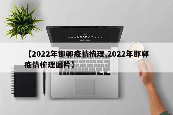 【2022年邯郸疫情梳理,2022年邯郸疫情梳理图片】