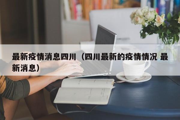 最新疫情消息四川（四川最新的疫情情况 最新消息）