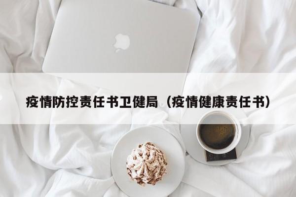疫情防控责任书卫健局（疫情健康责任书）