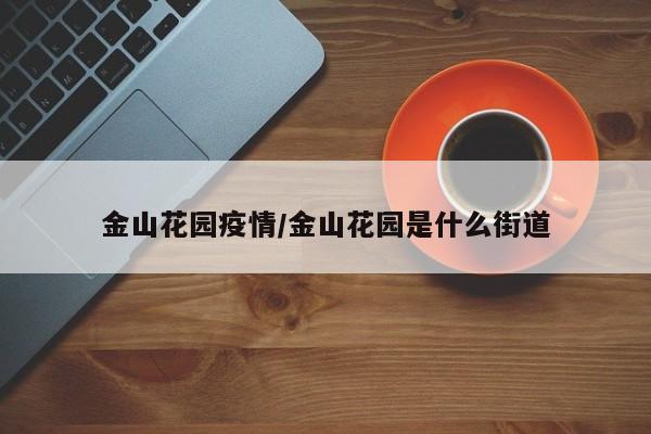 金山花园疫情/金山花园是什么街道