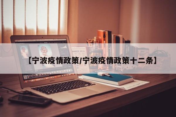 【宁波疫情政策/宁波疫情政策十二条】