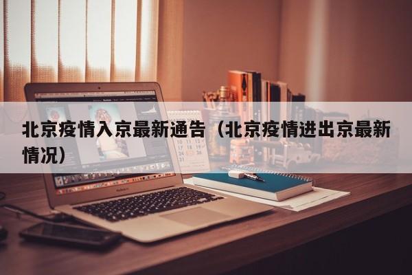 北京疫情入京最新通告（北京疫情进出京最新情况）