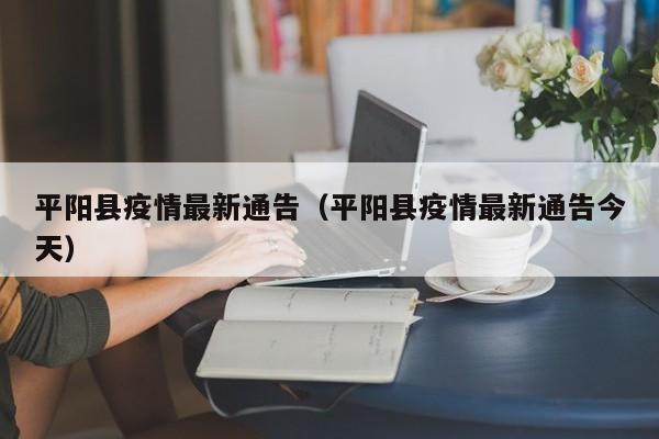 平阳县疫情最新通告（平阳县疫情最新通告今天）