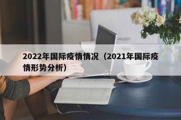 2022年国际疫情情况（2021年国际疫情形势分析）