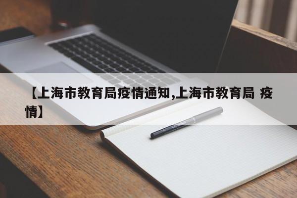 【上海市教育局疫情通知,上海市教育局 疫情】
