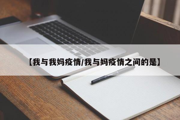 【我与我妈疫情/我与妈疫情之间的是】