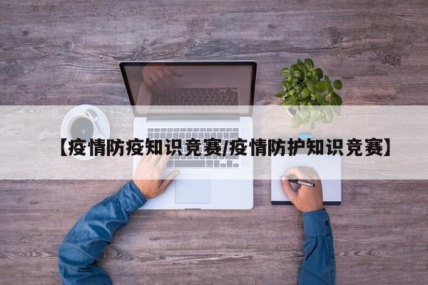 【疫情防疫知识竞赛/疫情防护知识竞赛】