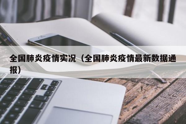 全国肺炎疫情实况（全国肺炎疫情最新数据通报）