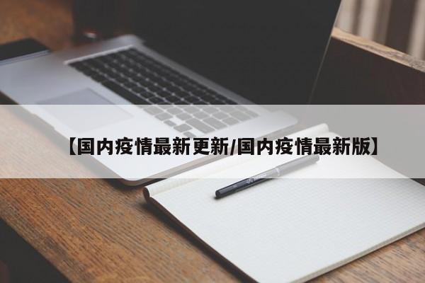 【国内疫情最新更新/国内疫情最新版】