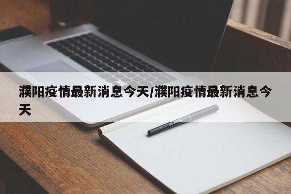 濮阳疫情最新消息今天/濮阳疫情最新消息今天