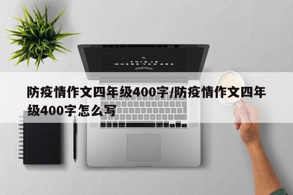 防疫情作文四年级400字/防疫情作文四年级400字怎么写
