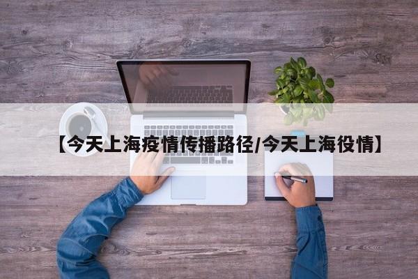 【今天上海疫情传播路径/今天上海役情】