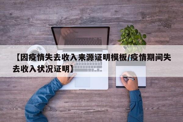 【因疫情失去收入来源证明模板/疫情期间失去收入状况证明】
