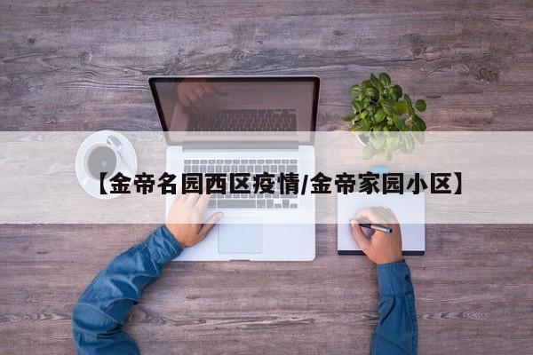 【金帝名园西区疫情/金帝家园小区】