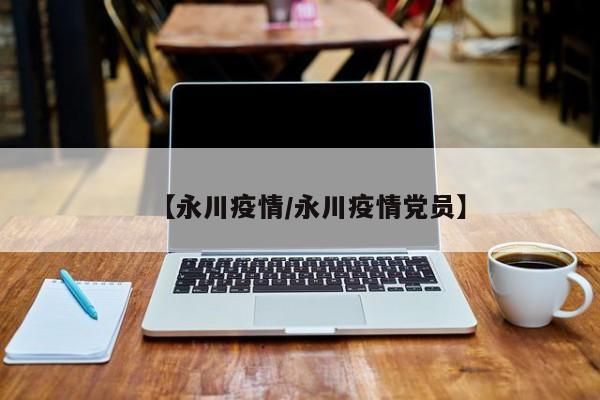 【永川疫情/永川疫情党员】